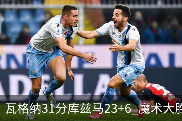 瓦格纳31分库兹马23+6 魔术大胜奇才取得8连胜